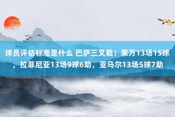 球员评估标准是什么 巴萨三叉戟！莱万13场15球，拉菲尼亚13场9球6助，亚马尔13场5球7助