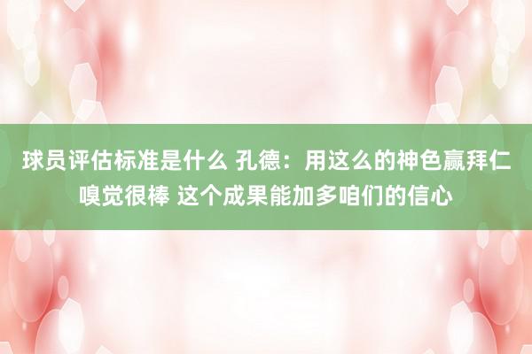 球员评估标准是什么 孔德：用这么的神色赢拜仁嗅觉很棒 这个成果能加多咱们的信心