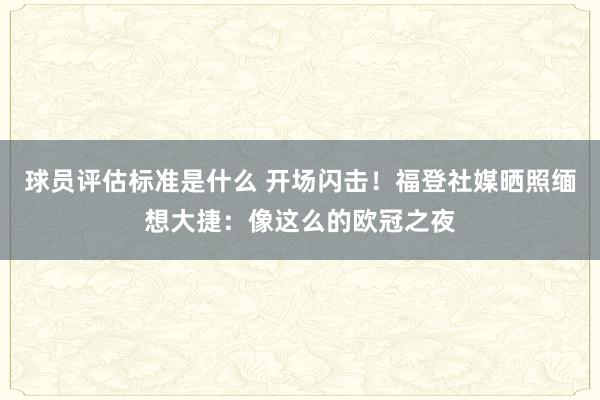 球员评估标准是什么 开场闪击！福登社媒晒照缅想大捷：像这么的欧冠之夜