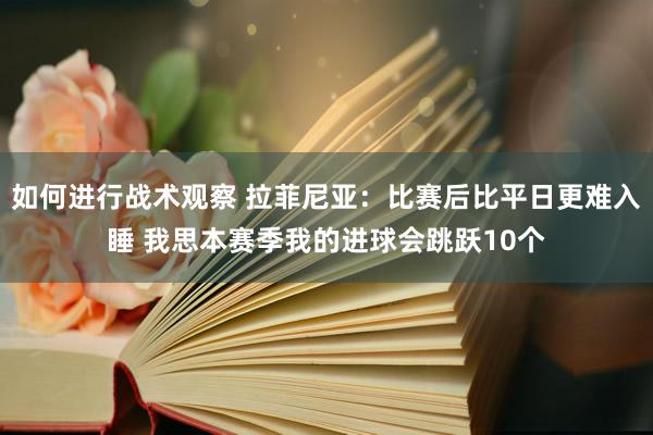 如何进行战术观察 拉菲尼亚：比赛后比平日更难入睡 我思本赛季我的进球会跳跃10个