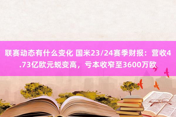 联赛动态有什么变化 国米23/24赛季财报：营收4.73亿欧元蜕变高，亏本收窄至3600万欧