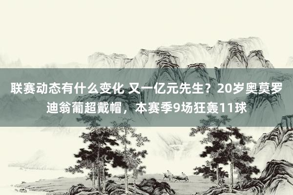 联赛动态有什么变化 又一亿元先生？20岁奥莫罗迪翁葡超戴帽，本赛季9场狂轰11球