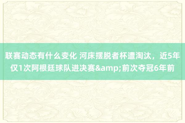 联赛动态有什么变化 河床摆脱者杯遭淘汰，近5年仅1次阿根廷球队进决赛&前次夺冠6年前