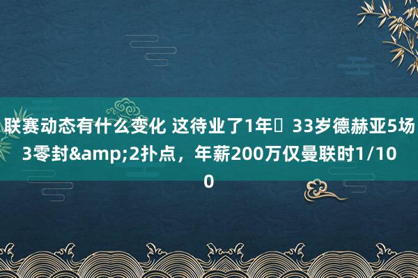 联赛动态有什么变化 这待业了1年❓33岁德赫亚5场3零封&2扑点，年薪200万仅曼联时1/10