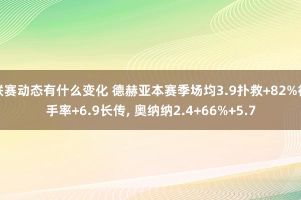 联赛动态有什么变化 德赫亚本赛季场均3.9扑救+82%得手率+6.9长传, 奥纳纳2.4+66%+5.7