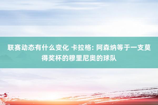 联赛动态有什么变化 卡拉格: 阿森纳等于一支莫得奖杯的穆里尼奥的球队