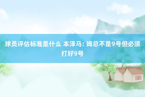 球员评估标准是什么 本泽马: 姆总不是9号但必须打好9号