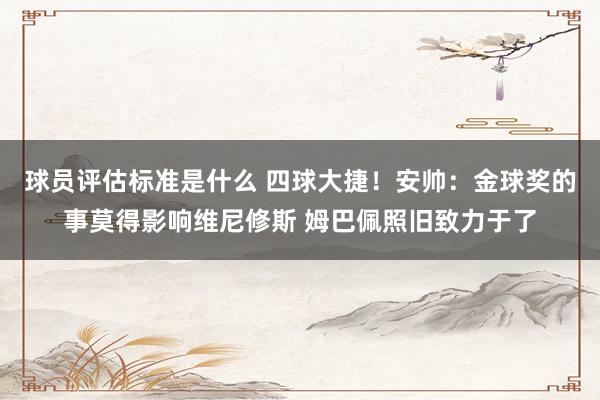 球员评估标准是什么 四球大捷！安帅：金球奖的事莫得影响维尼修斯 姆巴佩照旧致力于了