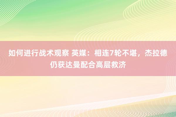 如何进行战术观察 英媒：相连7轮不堪，杰拉德仍获达曼配合高层救济