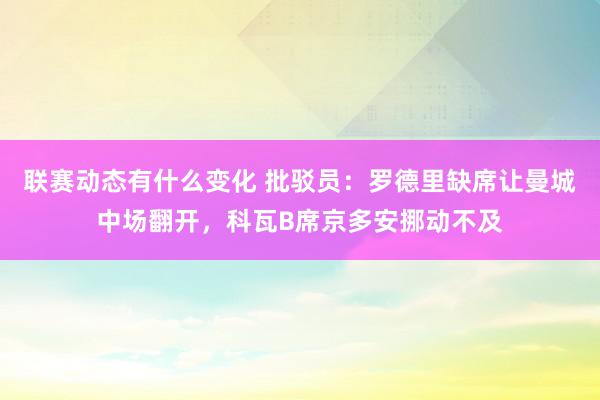 联赛动态有什么变化 批驳员：罗德里缺席让曼城中场翻开，科瓦B席京多安挪动不及