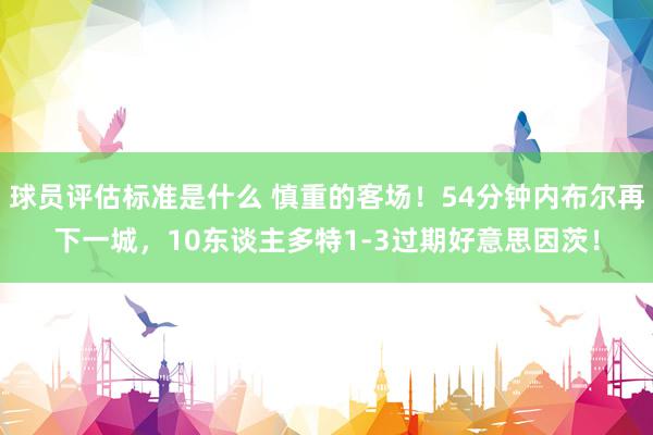 球员评估标准是什么 慎重的客场！54分钟内布尔再下一城，10东谈主多特1-3过期好意思因茨！