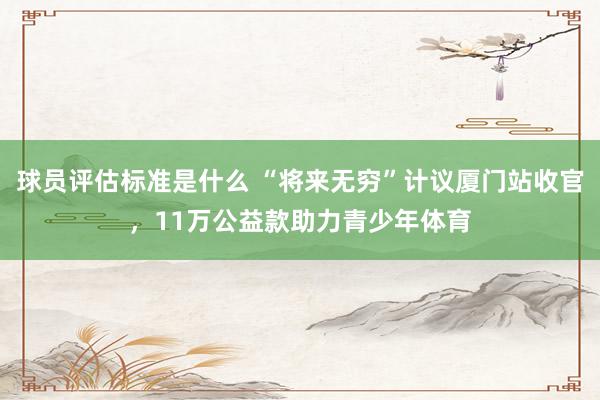 球员评估标准是什么 “将来无穷”计议厦门站收官，11万公益款助力青少年体育