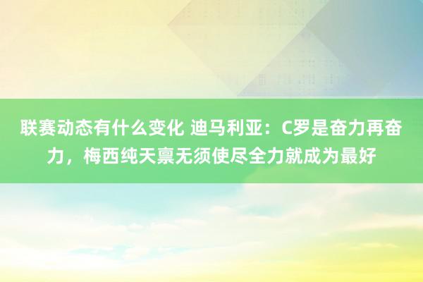 联赛动态有什么变化 迪马利亚：C罗是奋力再奋力，梅西纯天禀无须使尽全力就成为最好