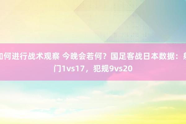 如何进行战术观察 今晚会若何？国足客战日本数据：射门1vs17，犯规9vs20