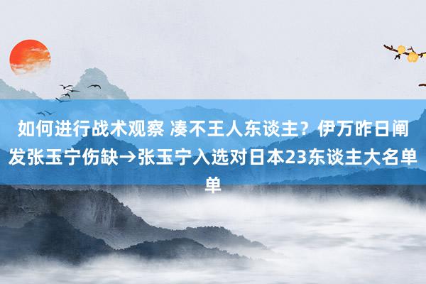 如何进行战术观察 凑不王人东谈主？伊万昨日阐发张玉宁伤缺→张玉宁入选对日本23东谈主大名单