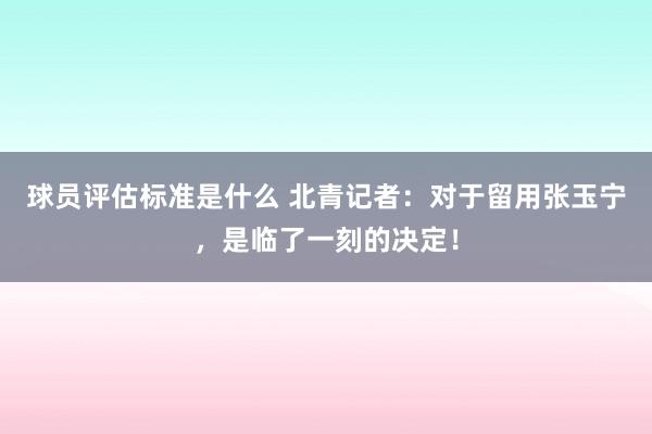 球员评估标准是什么 北青记者：对于留用张玉宁，是临了一刻的决定！