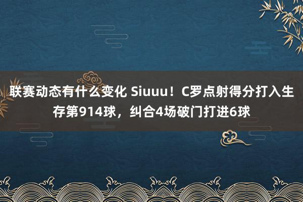 联赛动态有什么变化 Siuuu！C罗点射得分打入生存第914球，纠合4场破门打进6球