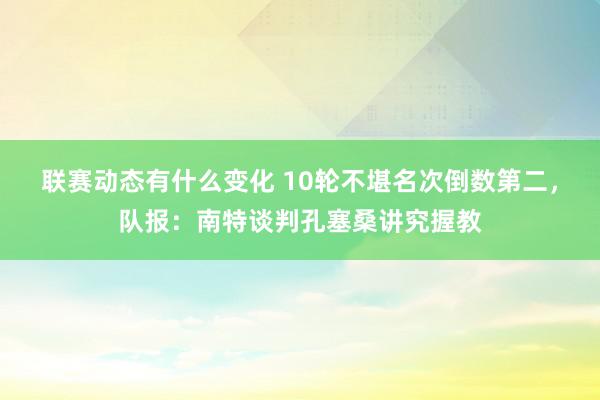 联赛动态有什么变化 10轮不堪名次倒数第二，队报：南特谈判孔塞桑讲究握教