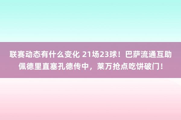 联赛动态有什么变化 21场23球！巴萨流通互助佩德里直塞孔德传中，莱万抢点吃饼破门！