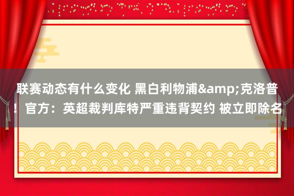 联赛动态有什么变化 黑白利物浦&克洛普！官方：英超裁判库特严重违背契约 被立即除名