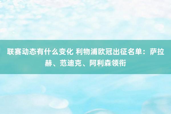 联赛动态有什么变化 利物浦欧冠出征名单：萨拉赫、范迪克、阿利森领衔