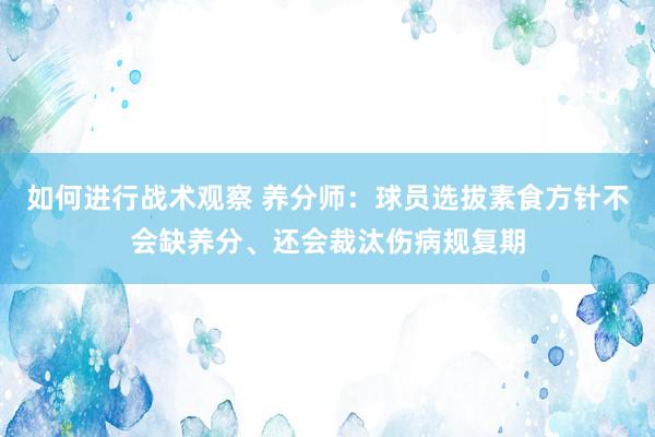 如何进行战术观察 养分师：球员选拔素食方针不会缺养分、还会裁汰伤病规复期