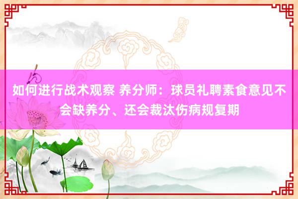 如何进行战术观察 养分师：球员礼聘素食意见不会缺养分、还会裁汰伤病规复期