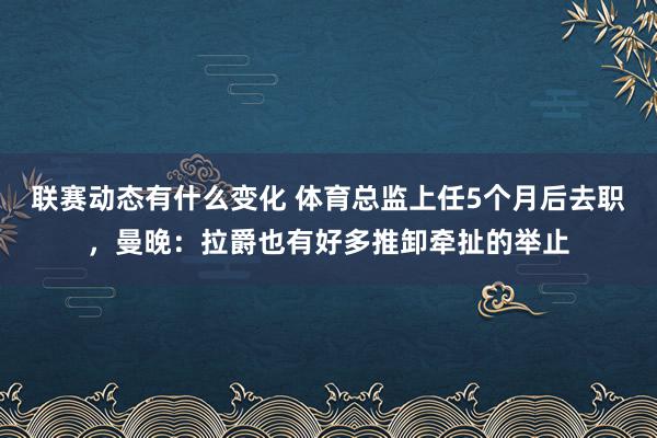 联赛动态有什么变化 体育总监上任5个月后去职，曼晚：拉爵也有好多推卸牵扯的举止