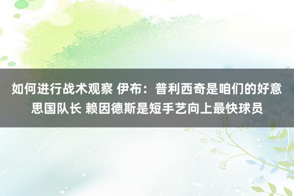 如何进行战术观察 伊布：普利西奇是咱们的好意思国队长 赖因德斯是短手艺向上最快球员