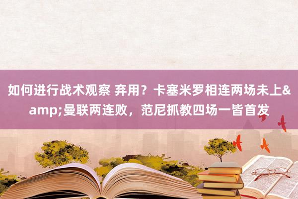 如何进行战术观察 弃用？卡塞米罗相连两场未上&曼联两连败，范尼抓教四场一皆首发