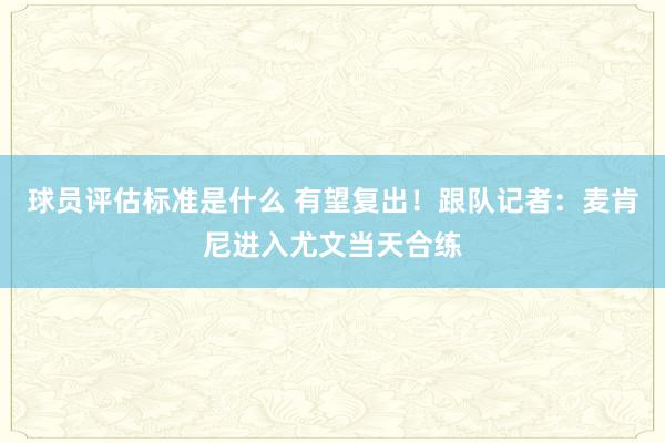 球员评估标准是什么 有望复出！跟队记者：麦肯尼进入尤文当天合练