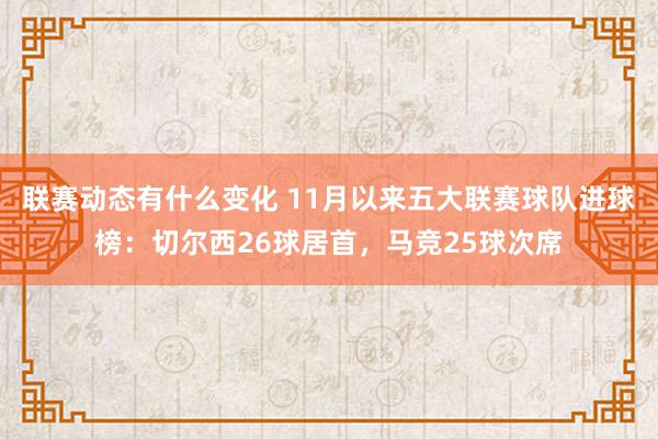 联赛动态有什么变化 11月以来五大联赛球队进球榜：切尔西26球居首，马竞25球次席