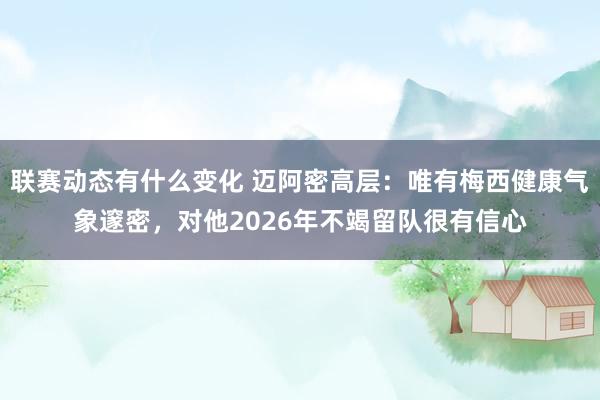 联赛动态有什么变化 迈阿密高层：唯有梅西健康气象邃密，对他2026年不竭留队很有信心