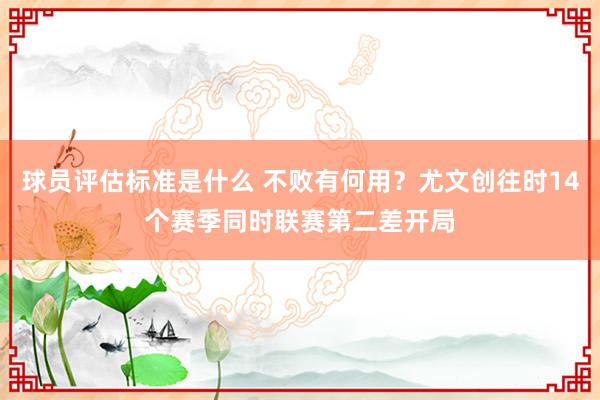 球员评估标准是什么 不败有何用？尤文创往时14个赛季同时联赛第二差开局