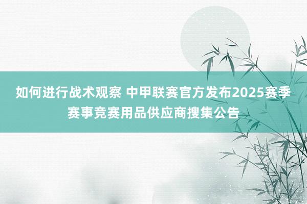 如何进行战术观察 中甲联赛官方发布2025赛季赛事竞赛用品供应商搜集公告