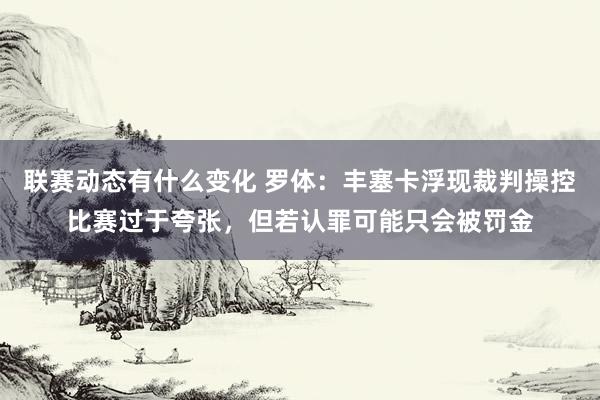 联赛动态有什么变化 罗体：丰塞卡浮现裁判操控比赛过于夸张，但若认罪可能只会被罚金