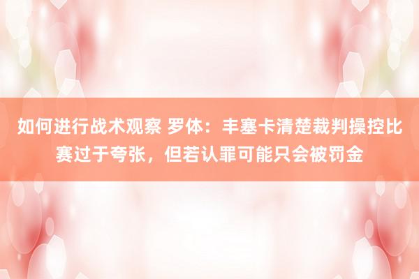 如何进行战术观察 罗体：丰塞卡清楚裁判操控比赛过于夸张，但若认罪可能只会被罚金