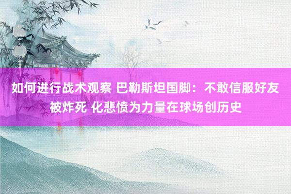 如何进行战术观察 巴勒斯坦国脚：不敢信服好友被炸死 化悲愤为力量在球场创历史