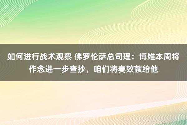 如何进行战术观察 佛罗伦萨总司理：博维本周将作念进一步查抄，咱们将奏效献给他