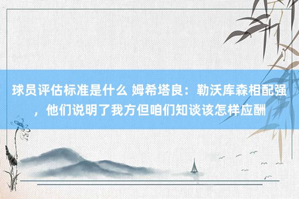 球员评估标准是什么 姆希塔良：勒沃库森相配强，他们说明了我方但咱们知谈该怎样应酬