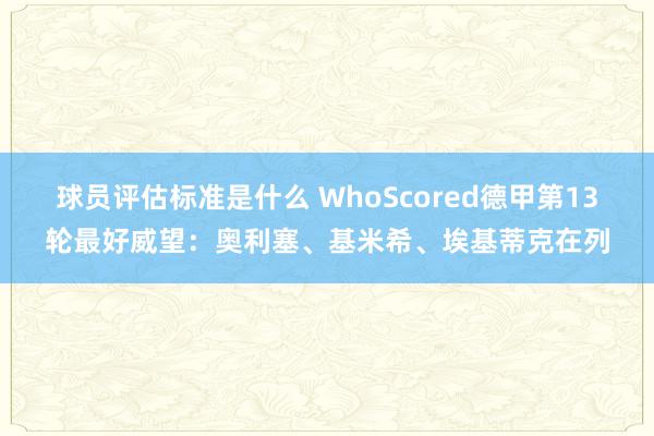 球员评估标准是什么 WhoScored德甲第13轮最好威望：奥利塞、基米希、埃基蒂克在列