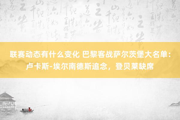 联赛动态有什么变化 巴黎客战萨尔茨堡大名单：卢卡斯-埃尔南德斯追念，登贝莱缺席