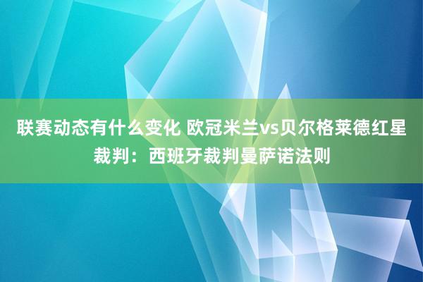 联赛动态有什么变化 欧冠米兰vs贝尔格莱德红星裁判：西班牙裁判曼萨诺法则