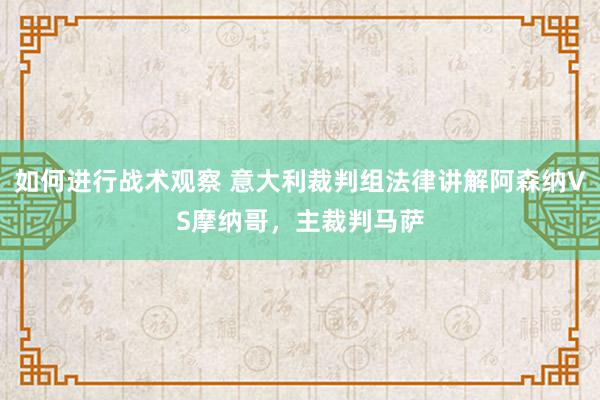 如何进行战术观察 意大利裁判组法律讲解阿森纳VS摩纳哥，主裁判马萨