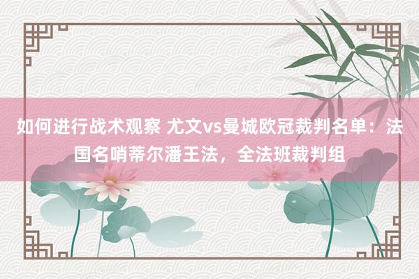 如何进行战术观察 尤文vs曼城欧冠裁判名单：法国名哨蒂尔潘王法，全法班裁判组