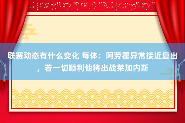 联赛动态有什么变化 每体：阿劳霍异常接近复出，若一切顺利他将出战莱加内斯