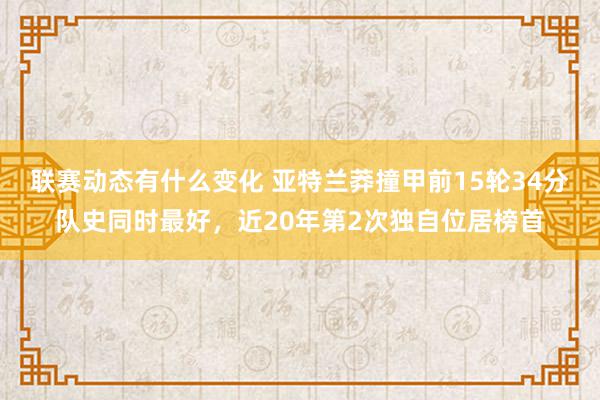 联赛动态有什么变化 亚特兰莽撞甲前15轮34分队史同时最好，近20年第2次独自位居榜首