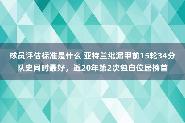 球员评估标准是什么 亚特兰纰漏甲前15轮34分队史同时最好，近20年第2次独自位居榜首