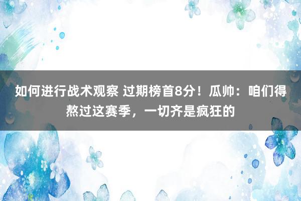 如何进行战术观察 过期榜首8分！瓜帅：咱们得熬过这赛季，一切齐是疯狂的