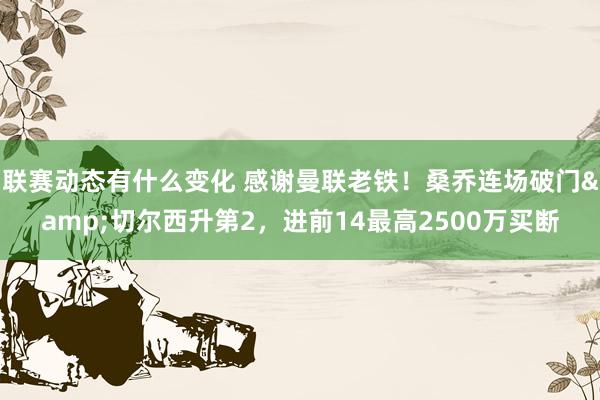 联赛动态有什么变化 感谢曼联老铁！桑乔连场破门&切尔西升第2，进前14最高2500万买断